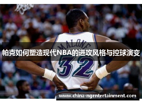 帕克如何塑造现代NBA的进攻风格与控球演变