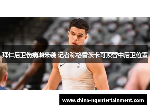 拜仁后卫伤病潮来袭 记者称格雷茨卡可顶替中后卫位置 拜仁后卫伤病潮来袭 记者称格雷茨卡可顶替中后卫位置