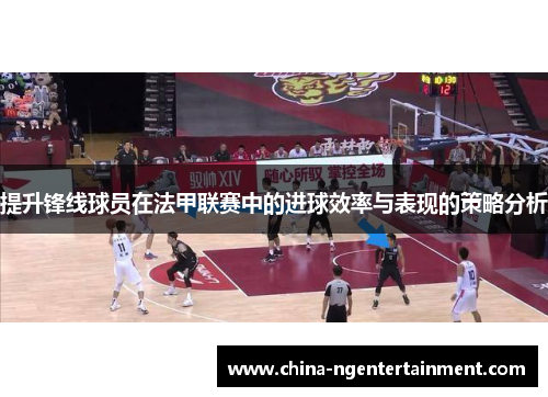 提升锋线球员在法甲联赛中的进球效率与表现的策略分析 提升锋线球员在法甲联赛中的进球效率与表现的策略分析