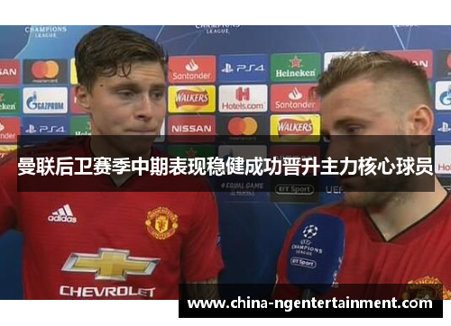 曼联后卫赛季中期表现稳健成功晋升主力核心球员 曼联后卫赛季中期表现稳健成功晋升主力核心球员