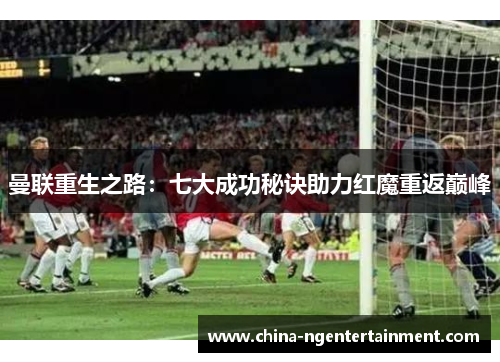曼联重生之路：七大成功秘诀助力红魔重返巅峰