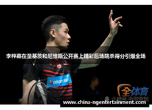 李梓嘉在圣基茨和尼维斯公开赛上精彩后场跳杀得分引爆全场 李梓嘉在圣基茨和尼维斯公开赛上精彩后场跳杀得分引爆全场