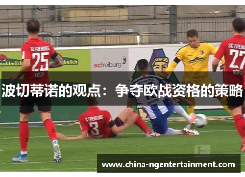 波切蒂诺的观点：争夺欧战资格的策略