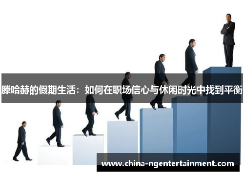 滕哈赫的假期生活：如何在职场信心与休闲时光中找到平衡