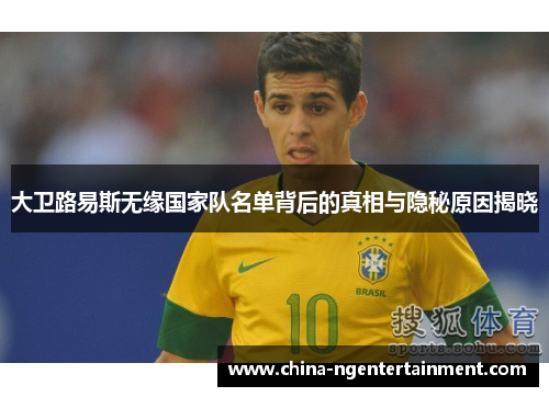 大卫路易斯无缘国家队名单背后的真相与隐秘原因揭晓 大卫路易斯无缘国家队名单背后的真相与隐秘原因揭晓