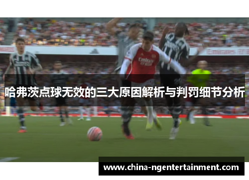 哈弗茨点球无效的三大原因解析与判罚细节分析