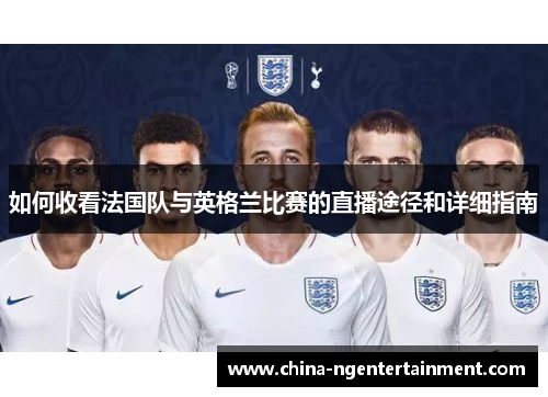 如何收看法国队与英格兰比赛的直播途径和详细指南
