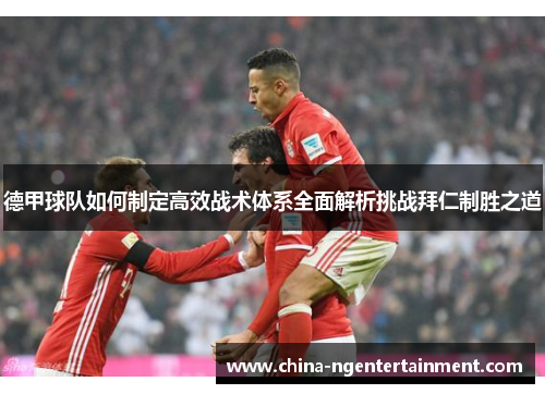 德甲球队如何制定高效战术体系全面解析挑战拜仁制胜之道