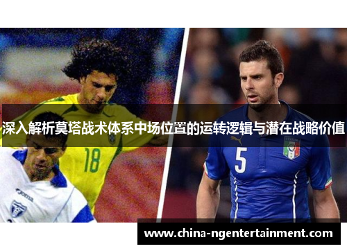 深入解析莫塔战术体系中场位置的运转逻辑与潜在战略价值