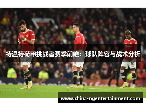 特温特荷甲挑战者赛季前瞻：球队阵容与战术分析