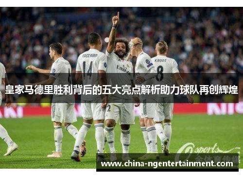 皇家马德里胜利背后的五大亮点解析助力球队再创辉煌