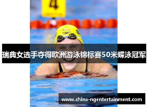 瑞典女选手夺得欧洲游泳锦标赛50米蝶泳冠军
