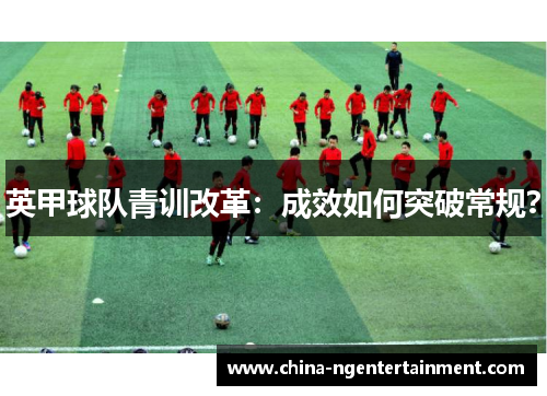 英甲球队青训改革：成效如何突破常规？