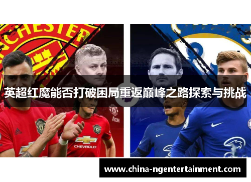 英超红魔能否打破困局重返巅峰之路探索与挑战