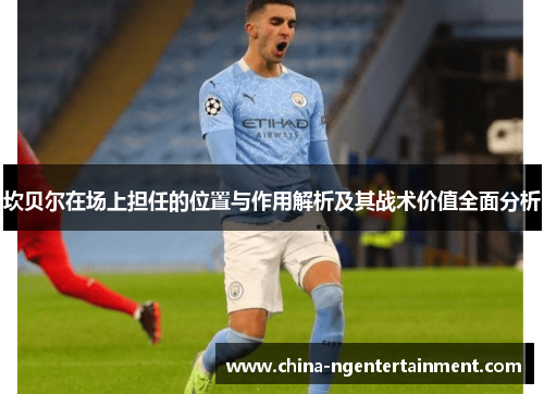 坎贝尔在场上担任的位置与作用解析及其战术价值全面分析 坎贝尔在场上担任的位置与作用解析及其战术价值全面分析