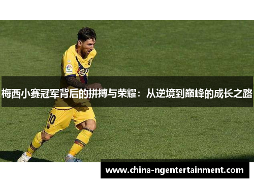 梅西小赛冠军背后的拼搏与荣耀:从逆境到巅峰的成长之路 梅西小赛冠军背后的拼搏与荣耀:从逆境到巅峰的成长之路
