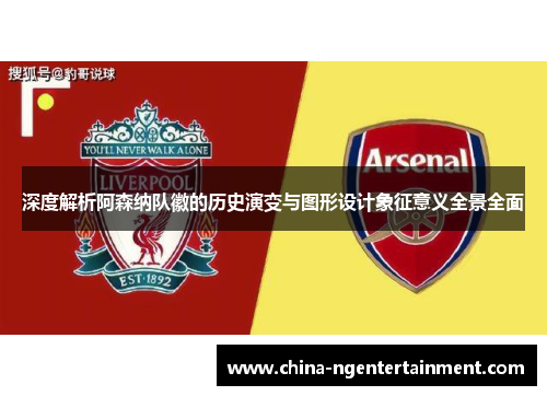 深度解析阿森纳队徽的历史演变与图形设计象征意义全景全面 深度解析阿森纳队徽的历史演变与图形设计象征意义全景全面