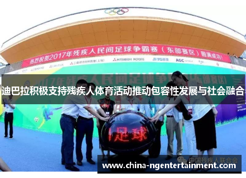 迪巴拉积极支持残疾人体育活动推动包容性发展与社会融合 迪巴拉积极支持残疾人体育活动推动包容性发展与社会融合