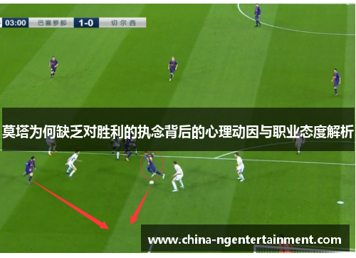 莫塔为何缺乏对胜利的执念背后的心理动因与职业态度解析