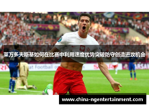 莱万多夫斯基如何在比赛中利用速度优势突破防守创造进攻机会