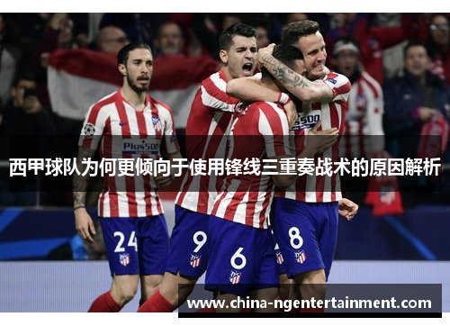 西甲球队为何更倾向于使用锋线三重奏战术的原因解析