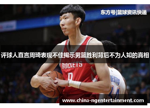 评球人直言周琦表现不佳揭示男篮胜利背后不为人知的真相