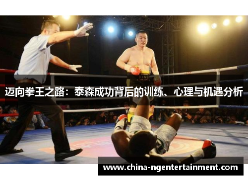 迈向拳王之路：泰森成功背后的训练、心理与机遇分析
