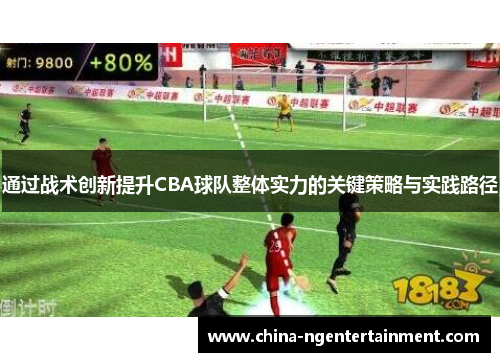 通过战术创新提升CBA球队整体实力的关键策略与实践路径 通过战术创新提升CBA球队整体实力的关键策略与实践路径