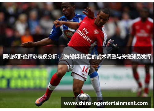 阿仙奴昨晚精彩表现分析：逆转胜利背后的战术调整与关键球员发挥