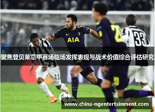 聚焦登贝莱意甲赛场临场发挥表现与战术价值综合评估研究