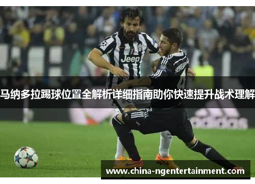 马纳多拉踢球位置全解析详细指南助你快速提升战术理解 马纳多拉踢球位置全解析详细指南助你快速提升战术理解