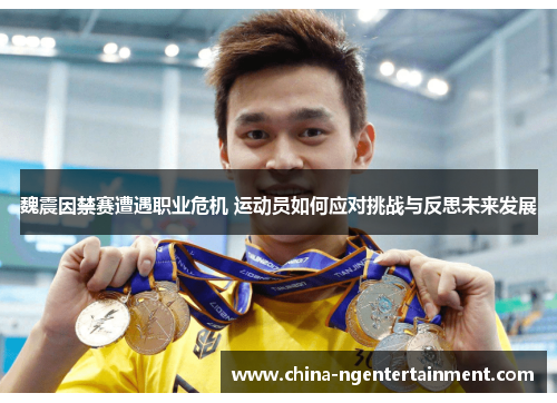 魏震因禁赛遭遇职业危机 运动员如何应对挑战与反思未来发展 魏震因禁赛遭遇职业危机 运动员如何应对挑战与反思未来发展