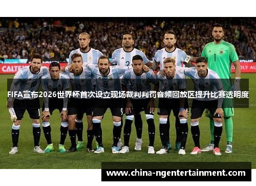 FIFA宣布2026世界杯首次设立现场裁判判罚音频回放区提升比赛透明度