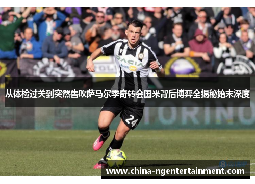 从体检过关到突然告吹萨马尔季奇转会国米背后博弈全揭秘始末深度