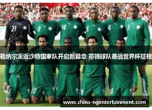 勒纳尔重返沙特国家队开启新篇章 带领球队备战世界杯征程